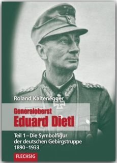 Generaloberst Eduard Dietl -Teil 1  Die Symbolfigur der deutschen Gebirgstruppe 1890-1933  (R. Kaltenegger)