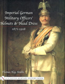 Imperial German Military Officers Helmets and Headdress 1871-1918 (Thomas N.G. Stubbs)