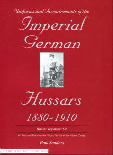 Uniforms & Accoutrements of the Imperial German Hussars 1880-1910 - An Illustrated Guide to the Military Fashion of the Kaiser’s Cavalry (Paul Sanders)