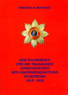 Der Hausorden und die tragbaren Ehrenzeichen des Großherzogtums Oldenburg 1813 - 1918 (Friedhelm Beyreiss)