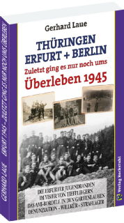 Thüringen – Erfurt – Berlin 1945. Zuletzt ging es nur noch ums Überleben (Gerhard Laue)