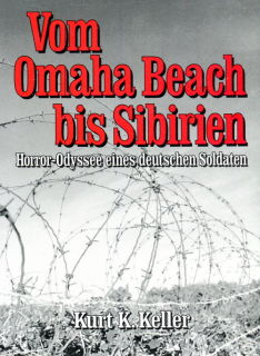 Vom Omaha Beach bis Sibirien - Horror-Odyssee eines deutschen Soldaten (Kurt K. Keller)