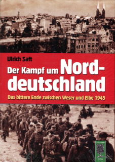 Der Kampf um Norddeutschland - Das bittere Ende zwischen Weser und Elbe 1945 (Ulrich Saft)