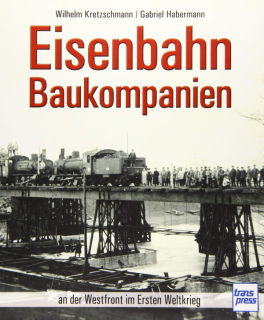 Eisenbahn-Baukompanien: an der Westfront im Ersten Weltkrieg (Kretzschmann/Habermann)