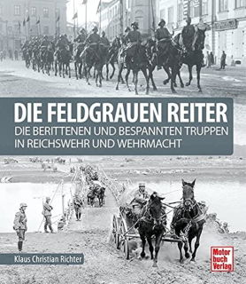 Die feldgrauen Reiter - Die berittenen und bespannten Truppen in Reichswehr und Wehrmacht (Klaus Christian Richter)