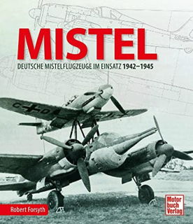 MISTEL - Deutsche Mistelflugzeuge im Einsatz 1942 - 1945 (Robert Forsyth)
