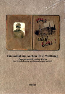 Ein Soldat aus Aachen im 2. Weltkrieg - Zusammengestellt von Jose Scheins - Aus Unterhaltungen mit Johann Scheins bis 2015 (Jose Scheins )