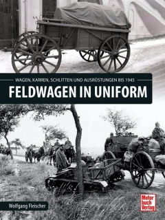 Feldwagen in Uniform - Wagen, Karren, Schlitten und Ausrüstung bis 1945 (Fleischer)