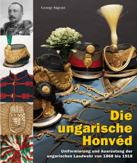 Die ungarische Honvéd Uniformierung und Ausrüstung der ungarischen Landwehr 