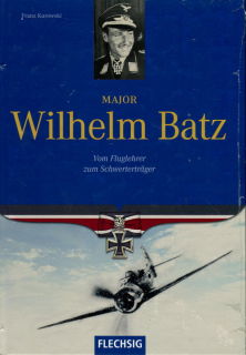 Major Wilhelm Batz - Vom Fluglehrer zum Schwertertr&auml;ger (Franz Kurowski)