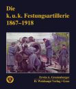 Die k.u.k. Festungsartillerie 1867-1918 (Erwin A....