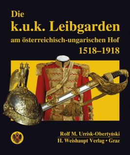Die k.u.k. Leibgarden am &ouml;sterr.-ungar. Hof 1518?1918 (Rolf M. Urrisk-Obertynski)