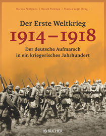 Der Erste Weltkrieg 1914 – 1918-Der deutsche Aufmarsch in ein kriegerisches Jahrhundert (Markus Pöhlmann, Harald Potempa, Thomas Vogel)