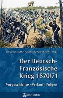 Der Deutsch-Französische Krieg 1870/71 (Jan Ganschow / Olaf Haselhorst / Maik Ohnezeit .Hrsg.)